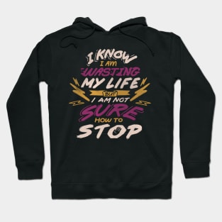 I Know I Am Wasting My Life but I Am Not Sure How to Stop Hoodie